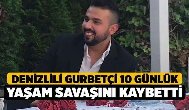 Denizlili Gurbetçi 10 Günlük Yaşam Savaşını Kaybetti