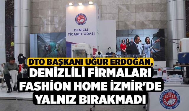 DTO Başkanı Uğur Erdoğan, Denizlili firmaları Fashion Home İzmir'de yalnız bırakmadı