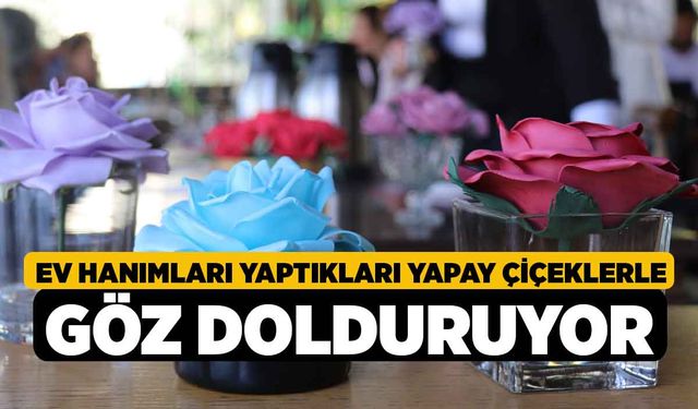 Ev hanımları yaptıkları yapay çiçeklerle göz dolduruyor