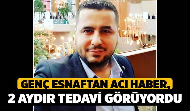 Genç Esnaftan Acı Haber, 2 Aydır Tedavi Görüyordu