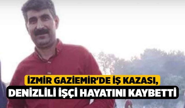 İzmir Gaziemir'de İş Kazası, Denizlili İşçi Hayatını Kaybetti