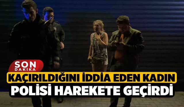 Kaçırıldığını iddia eden kadın polisi harekete geçirdi