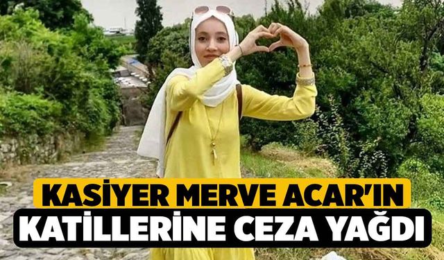 Kasiyer Merve Acar'ın Katillerine Ceza Yağdı