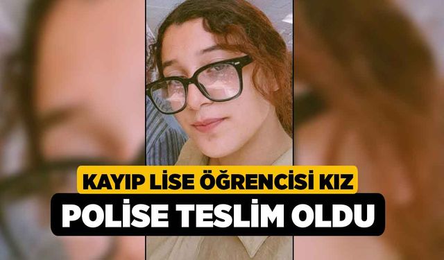 Kayıp lise öğrencisi kız polise teslim oldu