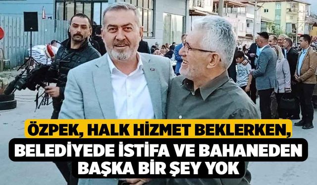 Özpek Halk Hizmet Beklerken, Belediyede İstifa ve Bahaneden Başka Bir Şey Yok