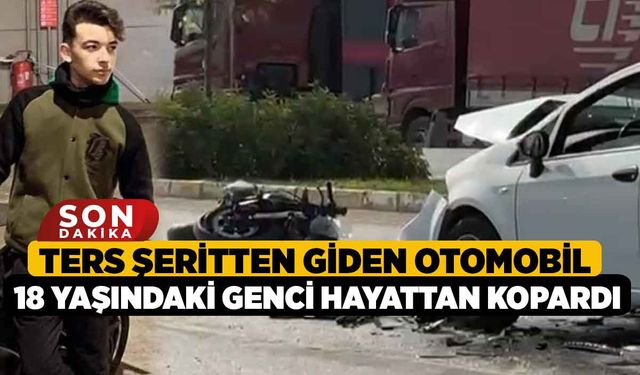 Ters şeritten giden Otomobil 18 Yaşındaki Genci Hayattan Kopardı