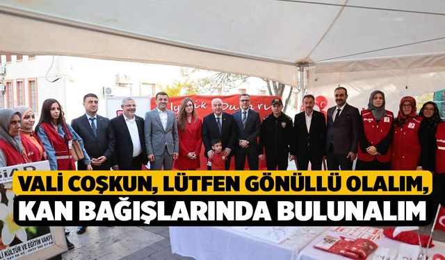 Vali Coşkun, “Lütfen gönüllü olalım, kan bağışlarında bulunalım”