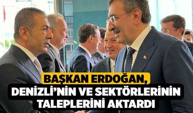 Başkan Erdoğan, Denizli’nin ve Sektörlerinin Taleplerini Aktardı