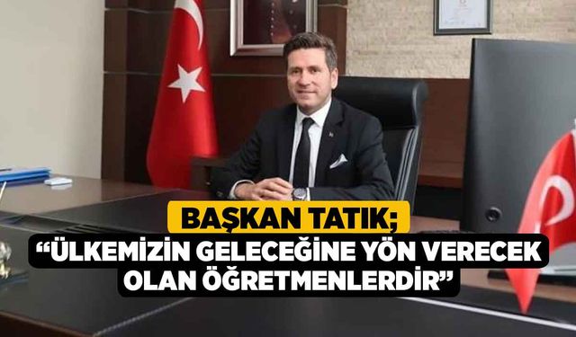 Başkan Tatık; “Ülkemizin geleceğine yön verecek olan öğretmenlerdir”