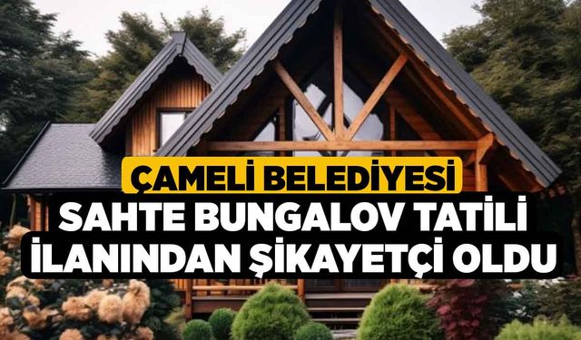 Çameli Belediyesi sahte bungalov tatili ilanından şikayetçi oldu