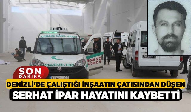 Denizli'de Çalıştığı İnşaatın Çatısından düşen Serhat İpar Hayatını Kaybetti