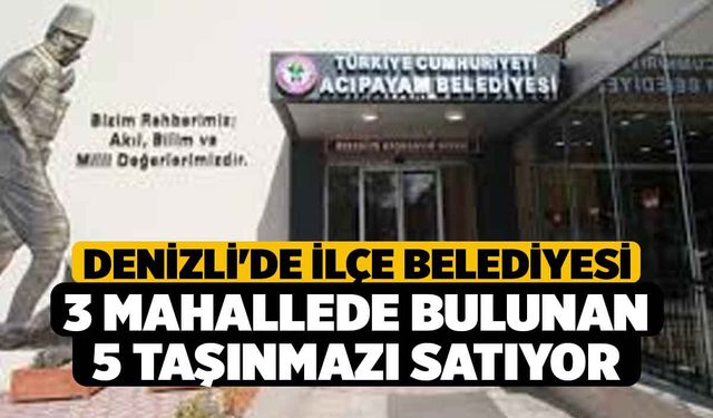 Denizli'de İlçe Belediyesi 3 Mahallede Bulunan 5 Taşınmazı Satıyor