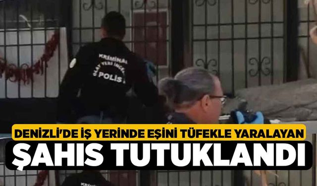 Denizli'de İş Yerinde Eşini Tüfekle Yaralayan Şahıs Tutuklandı