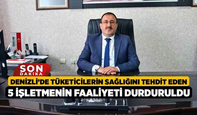 Denizli'de Tüketicilerin sağlığını tehdit eden 5 işletmenin faaliyeti durduruldu