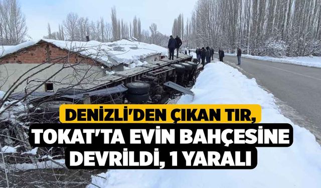 Denizli'den Çıkan Tır, Tokat'ta Evin Bahçesine Devrildi, 1 Yaralı