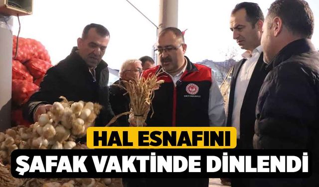 Hal esnafını şafak vaktinde dinlendi