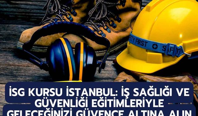 İSG Kursu İstanbul: İş Sağlığı ve Güvenliği Eğitimleriyle Geleceğinizi Güvence Altına Alın