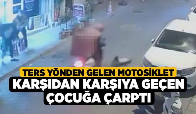 Ters yönden gelen motosiklet karşıdan karşıya geçen çocuğa çarptı