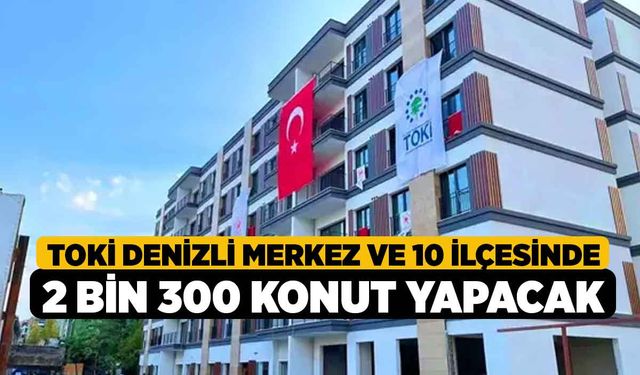 TOKİ Denizli Merkez ve 10 İlçesinde 2 Bin 300 Konut Yapacak