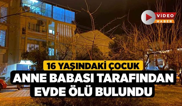 16 Yaşındaki Çocuk Anne Babası Tarafından Evde Ölü Bulundu