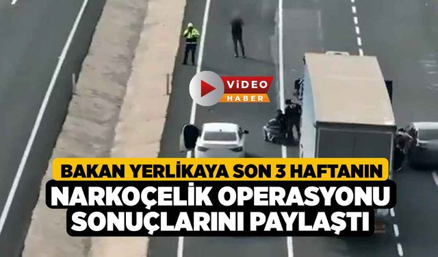 Bakan Yerlikaya son 3 haftanın Narkoçelik operasyonu sonuçlarını paylaştı