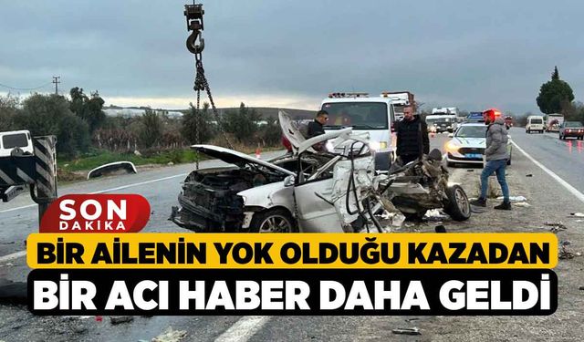 Bir ailenin yok olduğu kazadan bir acı haber daha geldi