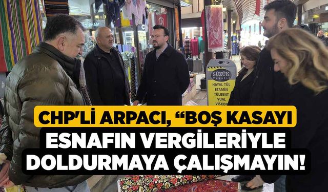 CHP'li Arpacı, “Boş Kasayı Esnafın Vergileriyle Doldurmaya Çalışmayın!