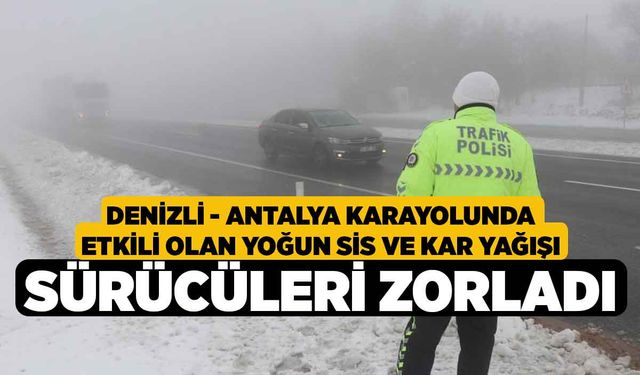 Denizli - Antalya karayolunda etkili olan yoğun sis ve kar yağışı sürücüleri zorladı