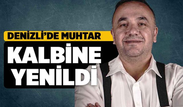 Denizli'de Mahalle Muhtarı Kalbine Yenik Düştü