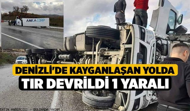 Denizli'de Kayganlaşan Yolda Tır Devrildi 1 yaralı