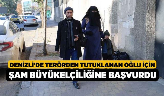 Denizli'de terörden tutuklanan oğlu için Şam Büyükelçiliğine başvurdu