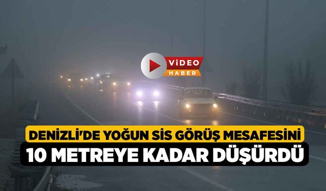 Denizli'de yoğun sis görüş mesafesini 10 metreye kadar düşürdü