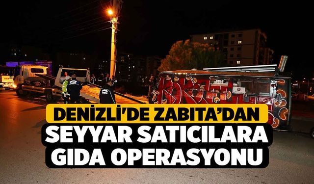 Denizli'de Zabıta’dan Seyyar Satıcılara Gıda Operasyonu