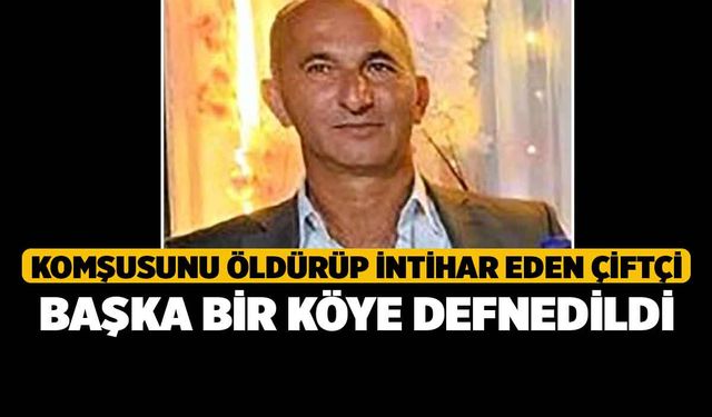 Komşusunu öldürüp intihar eden Veli Say başka bir köye defnedildi