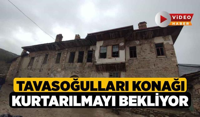 Tavasoğulları Konağı kurtarılmayı bekliyor