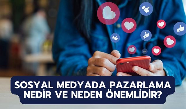 Sosyal Medyada Pazarlama Nedir ve Neden Önemlidir?