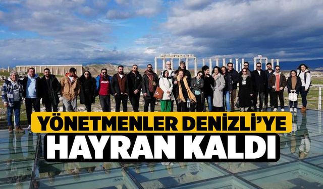 Yönetmenler Denizli’ye hayran kaldı