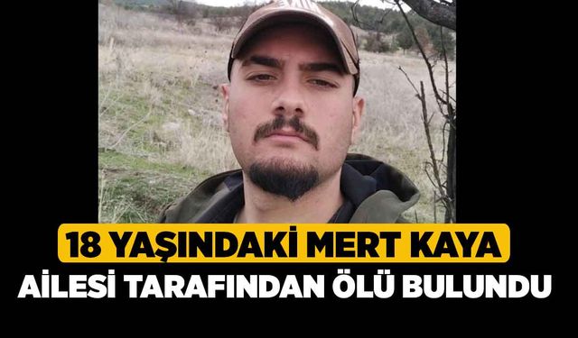 18 yaşındaki Mert Kaya ailesi tarafından ölü bulundu