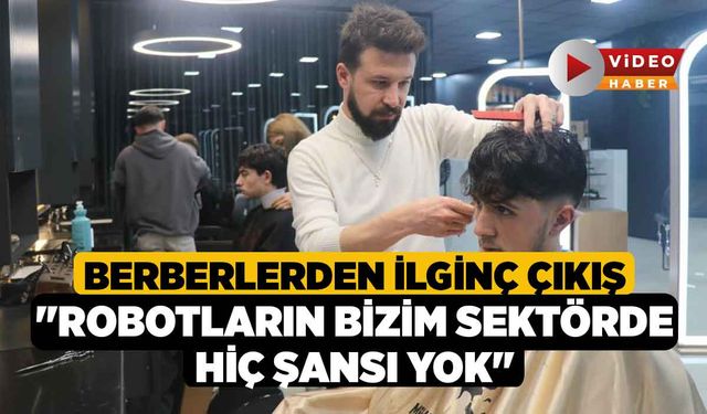 Berberlerden ilginç çıkış; "Robotların bizim sektörde hiç şansı yok"