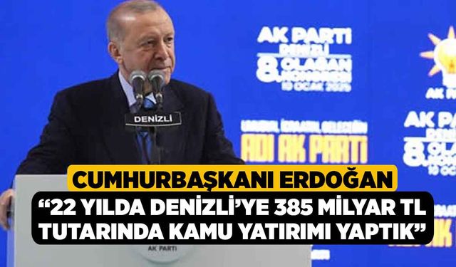 Cumhurbaşkanı Erdoğan, “22 yılda Denizli’ye 385 milyar TL tutarında kamu yatırımı yaptık”