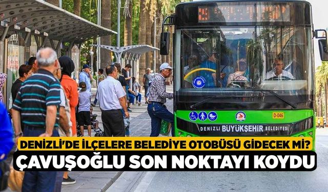 Denizli'de ilçelere belediye otobüsü gidecek mi? Çavuşoğlu son noktayı koydu