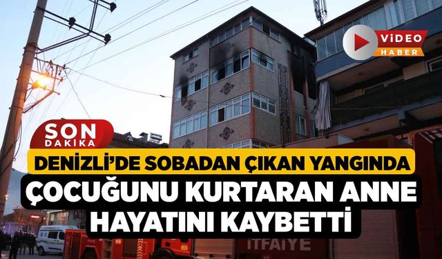 Denizli’de sobadan çıkan yangında çocuğunu kurtaran anne hayatını kaybetti