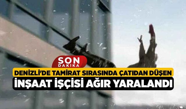 Denizli'de Tamirat Sırasında Çatıdan Düşen İnşaat İşçisi Ağır Yaralandı