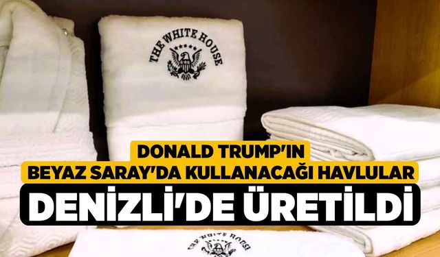 Donald Trump'ın Beyaz Saray'da kullanacağı havlular Denizli'de üretildi