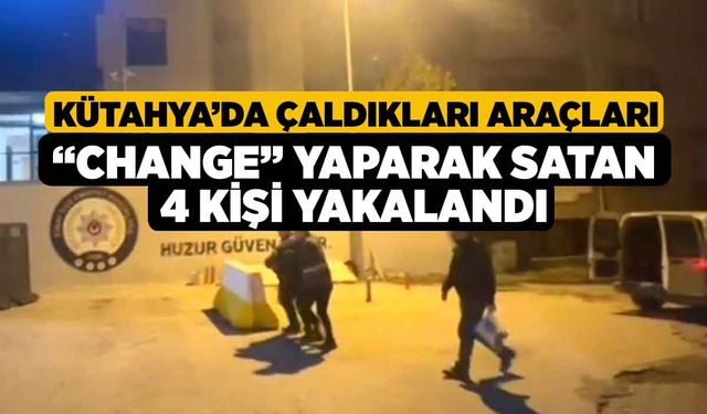 Kütahya’da çaldıkları araçları “change” yaparak satan 4 kişi yakalandı