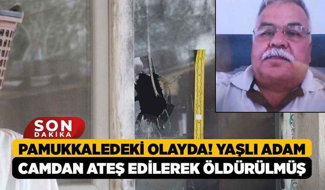 Pamukkaledeki Olayda! Yaşlı Adam Camdan Ateş Edilerek Öldürülmüş