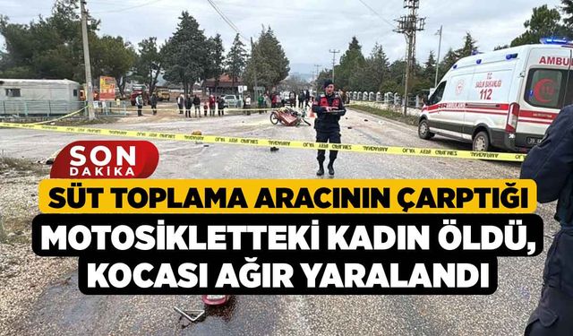 Süt toplama aracının çarptığı motosikletteki kadın öldü, kocası ağır yaralandı