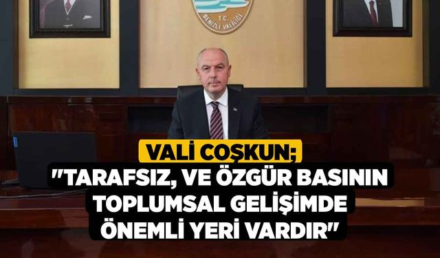 Vali Coşkun; "Tarafsız, ve özgür basının toplumsal gelişimde önemli yeri vardır"