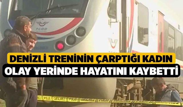 Denizli treninin çarptığı kadın olay yerinde hayatını kaybetti