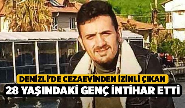 Denizli'de cezaevinden izinli çıkan 28 yaşındaki genç intihar etti